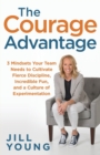 The Courage Advantage : 3 Mindsets Your Team Needs to Cultivate Fierce Discipline, Incredible Fun, and a Culture of Experimentation - Book