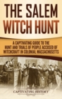 The Salem Witch Hunt : A Captivating Guide to the Hunt and Trials of People Accused of Witchcraft in Colonial Massachusetts - Book