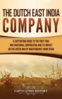 The Dutch East India Company : A Captivating Guide to the First True Multinational Corporation and Its Impact on the Dutch War of Independence from Spain - Book