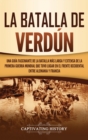 La Batalla de Verd?n : Una gu?a fascinante de la batalla m?s larga y extensa de la Primera Guerra Mundial que tuvo lugar en el frente occidental entre Alemania y Francia - Book