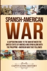 Spanish-American War : A Captivating Guide to the War Between the United States of America and Spain along with The Philippine-American War that Followed - Book