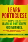 Learn Portuguese : A Simple Guide to Learning Portuguese for Beginners, Including Grammar, Short Stories and Popular Phrases - Book