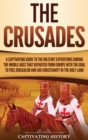 The Crusades : A Captivating Guide to the Military Expeditions During the Middle Ages That Departed from Europe with the Goal to Free Jerusalem and Aid Christianity in the Holy Land - Book