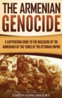 The Armenian Genocide : A Captivating Guide to the Massacre of the Armenians by the Turks of the Ottoman Empire - Book