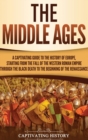 The Middle Ages : A Captivating Guide to the History of Europe, Starting from the Fall of the Western Roman Empire Through the Black Death to the Beginning of the Renaissance - Book