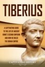 Tiberius : A Captivating Guide to the Life of Ancient Rome's Second Emperor and How He Ruled the Roman Empire - Book