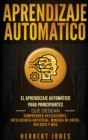 Aprendizaje Autom?tico : El Aprendizaje Autom?tico para principiantes que desean comprender aplicaciones, Inteligencia Artificial, Miner?a de Datos, Big Data y m?s (Spanish Edition) - Book