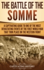 The Battle of the Somme : A Captivating Guide to One of the Most Devastating Events of the First World War That Took Place on the Western Front - Book