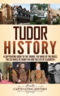 Tudor History : A Captivating Guide to the Tudors, the Wars of the Roses, the Six Wives of Henry VIII and the Life of Elizabeth I - Book