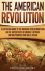 The American Revolution : A Captivating Guide to the American Revolutionary War and the United States of America's Struggle for Independence from Great Britain - Book