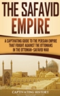The Safavid Empire : A Captivating Guide to the Persian Empire That Fought Against the Ottomans in the Ottoman-Safavid War - Book