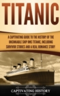 Titanic : A Captivating Guide to the History of the Unsinkable Ship RMS Titanic, Including Survivor Stories and a Real Romance Story - Book