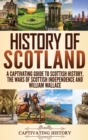 History of Scotland : A Captivating Guide to Scottish History, the Wars of Scottish Independence and William Wallace - Book