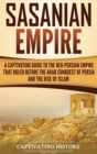 Sasanian Empire : A Captivating Guide to the Neo-Persian Empire that Ruled Before the Arab Conquest of Persia and the Rise of Islam - Book