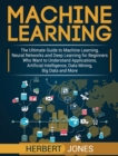 Machine Learning : The Ultimate Guide to Machine Learning, Neural Networks and Deep Learning for Beginners Who Want to Understand Applications, Artificial Intelligence, Data Mining, Big Data and More - Book