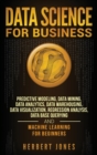 Data Science for Business : Predictive Modeling, Data Mining, Data Analytics, Data Warehousing, Data Visualization, Regression Analysis, Database Querying, and Machine Learning for Beginners - Book