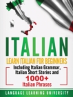 Italian : Learn Italian For Beginners Including Italian Grammar, Italian Short Stories and 1000+ Italian Phrases - Book