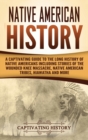 Native American History : A Captivating Guide to the Long History of Native Americans Including Stories of the Wounded Knee Massacre, Native American Tribes, Hiawatha and More - Book