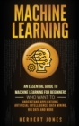Machine Learning : An Essential Guide to Machine Learning for Beginners Who Want to Understand Applications, Artificial Intelligence, Data Mining, Big Data and More - Book