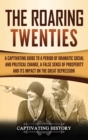 The Roaring Twenties : A Captivating Guide to a Period of Dramatic Social and Political Change, a False Sense of Prosperity, and Its Impact on the Great Depression - Book