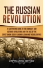 The Russian Revolution : A Captivating Guide to the February and October Revolutions and the Rise of the Soviet Union Led by Vladimir Lenin and the Bolsheviks - Book
