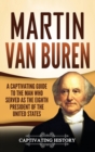 Martin Van Buren : A Captivating Guide to the Man Who Served as the Eighth President of the United States - Book