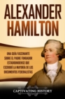 Alexander Hamilton : Una Gu?a Fascinante Sobre el Padre Fundador Estadounidense Que Escribi? la Mayor?a de los Documentos Federalistas - Book