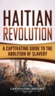 Haitian Revolution : A Captivating Guide to the Abolition of Slavery - Book