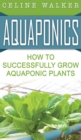 Aquaponics : How to Successfully Grow Aquaponic Plants - Book