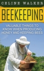 Beekeeping : Valuable Things to Know When Producing Honey and Keeping Bees - Book