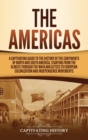 The Americas : A Captivating Guide to the History of the Continents of North and South America, Starting from the Olmecs through the Maya and Aztecs to European Colonization and Independence Movements - Book