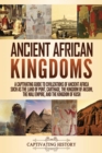 Ancient African Kingdoms : A Captivating Guide to Civilizations of Ancient Africa Such as the Land of Punt, Carthage, the Kingdom of Aksum, the Mali Empire, and the Kingdom of Kush - Book