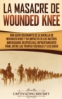 La Masacre de Wounded Knee : Una Gu?a Fascinante de la Batalla de Wounded Knee y su Impacto en los Nativos Americanos despu?s del Enfrentamiento Final entre las Tropas Federales y los Sioux - Book