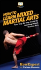 How To Learn Mixed Martial Arts : Your Step-By-Step Guide To Learning Mixed Martial Arts - Book