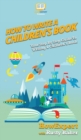 How To Write a Children's Book : Your Step By Step Guide To Writing a Children's Book - Book