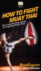How to Fight Muay Thai : Your Step By Step Guide to Fighting Muay Thai - Book