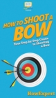 How to Shoot a Bow : Your Step By Step Guide To Shooting a Bow - Book
