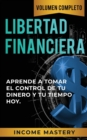 Libertad Financiera : Aprende a Tomar el Control de tu Dinero y de tu Tiempo Hoy Volumen Completo - Book