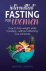 Intermittent Fasting for Women : How to Lose Weight while traveling - Without Affecting Your Schedule - Book