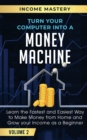 Turn Your Computer Into a Money Machine : Learn the Fastest and Easiest Way to Make Money From Home and Grow Your Income as a Beginner Volume 2 - Book