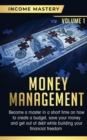 Money Management : Become a Master in a Short Time on How to Create a Budget, Save Your Money and Get Out of Debt while Building your Financial Freedom Volume 1 - Book