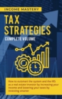 Tax Strategies : How to Outsmart the System and the IRS as a Real Estate Investor by Increasing Your Income and Lowering Your Taxes by Investing Smarter Complete Volume - Book