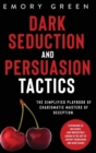 Dark Seduction and Persuasion Tactics : The Simplified Playbook of Charismatic Masters of Deception. Leveraging IQ, Influence, and Irresistible Charm in the Art of Covert Persuasion and Mind Games - Book