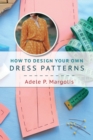 How to Design Your Own Dress Patterns : A primer in pattern making for women who like to sew - Book