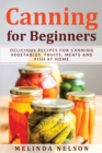 Canning for Beginners : Delicious Recipes for Canning Vegetables, Fruits, Meats and Fish at Home - Book