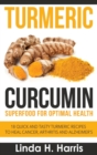 Turmeric Curcumin : Superfood for Optimal Health: 18 Quick and Tasty Turmeric Recipes to Heal Cancer, Arthritis and Alzheimer's (Hardcover) - Book