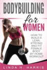 Bodybuilding For Women : How To Build A Lean, Strong And Fit Female Body By Home Workout - Book