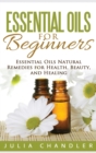Essential Oils for Beginners : Essential Oils Natural Remedies for Health, Beauty, and Healing (Hardcover) - Book