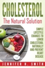 Cholesterol : The Natural Solution: Simple Lifestyle Changes to Lower Cholesterol Naturally and Prevent Heart Disease - Book