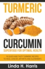 Turmeric Curcumin : Superfood for Optimal Health: 18 Quick and Tasty Turmeric Recipes to Heal Cancer, Arthritis and Alzheimer's - Book
